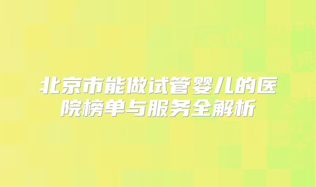 北京市能做试管婴儿的医院榜单与服务全解析