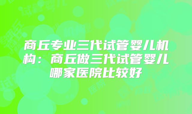 商丘专业三代试管婴儿机构:商丘做三代试管婴儿哪家医院比较好