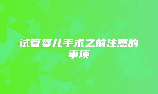 试管婴儿手术之前注意的事项