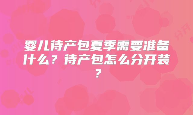 婴儿待产包夏季需要准备什么？待产包怎么分开装？