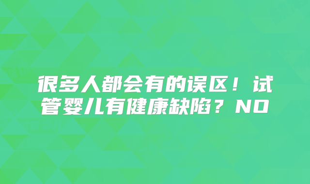 很多人都会有的误区!试管婴儿有健康缺陷?NO