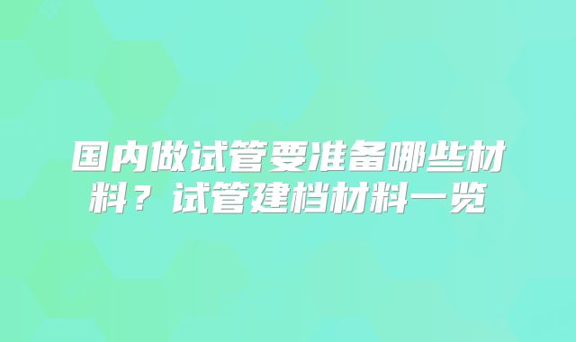 国内做试管要准备哪些材料？试管建档材料一览