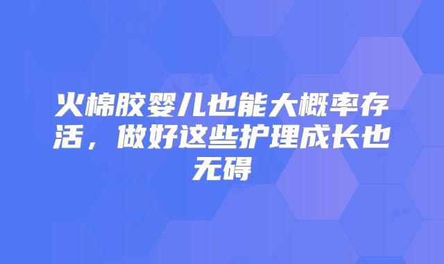 火棉胶婴儿也能大概率存活，做好这些护理成长也无碍
