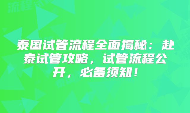 泰国试管流程全面揭秘：赴泰试管攻略，试管流程公开，必备须知！