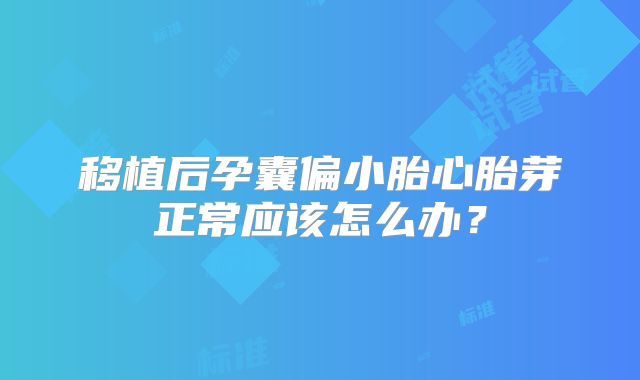 移植后孕囊偏小胎心胎芽正常应该怎么办？