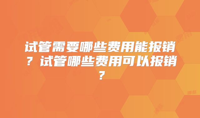 试管需要哪些费用能报销?试管哪些费用可以报销?