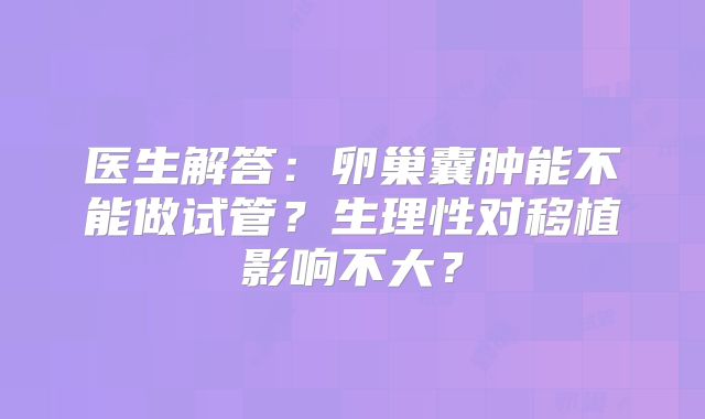 医生解答：卵巢囊肿能不能做试管？生理性对移植影响不大？