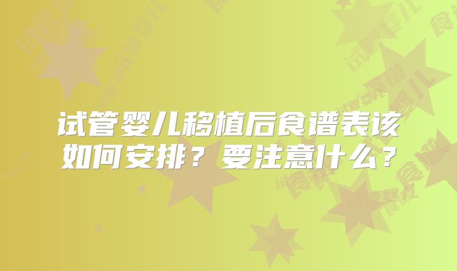 试管婴儿移植后食谱表该如何安排？要注意什么？