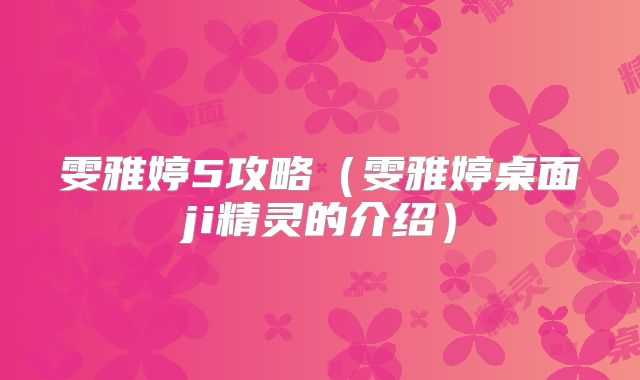 雯雅婷5攻略(雯雅婷桌面ji精灵的介绍)