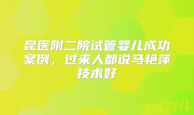 昆医附二院试管婴儿成功案例，过来人都说马艳萍技术好