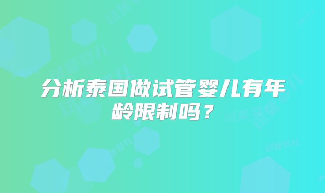分析泰国做试管婴儿有年龄限制吗?