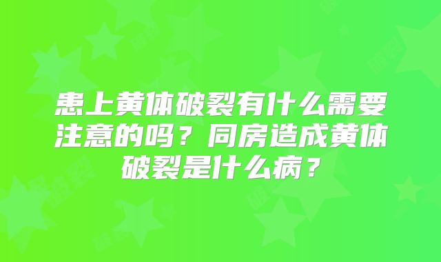 患上黄体破裂有什么需要注意的吗?同房造成黄体破裂是什么病?