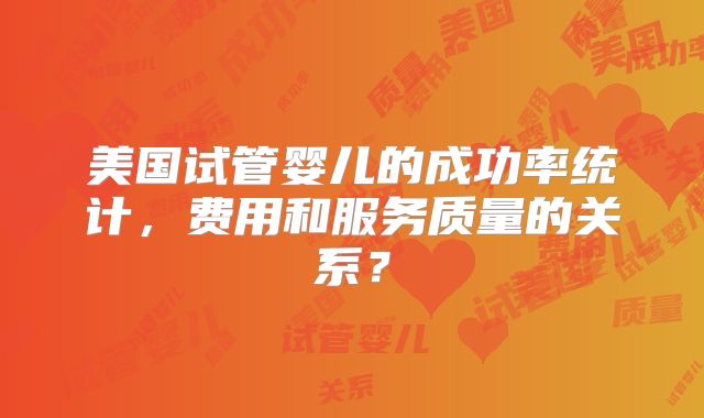 美国试管婴儿的成功率统计，费用和服务质量的关系？