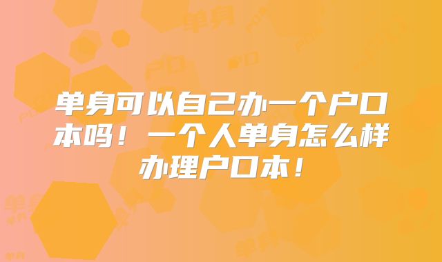 单身可以自己办一个户口本吗！一个人单身怎么样办理户口本！