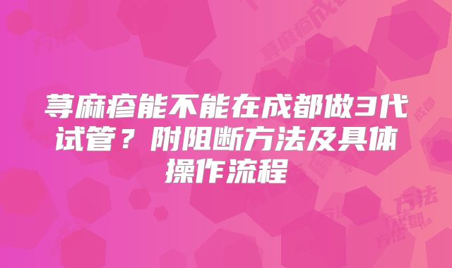 荨麻疹能不能在成都做3代试管？附阻断方法及具体操作流程