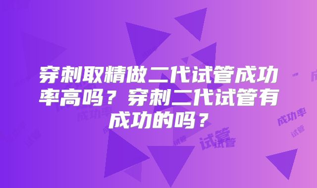 穿刺取精做二代试管成功率高吗？穿刺二代试管有成功的吗？