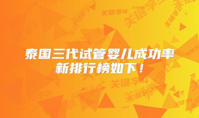 泰国三代试管婴儿成功率新排行榜如下！