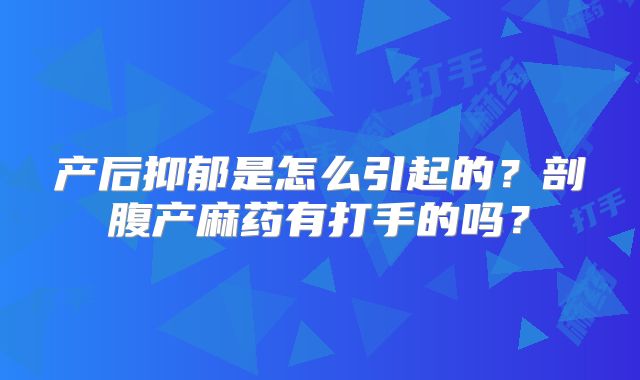 产后抑郁是怎么引起的？剖腹产麻药有打手的吗？