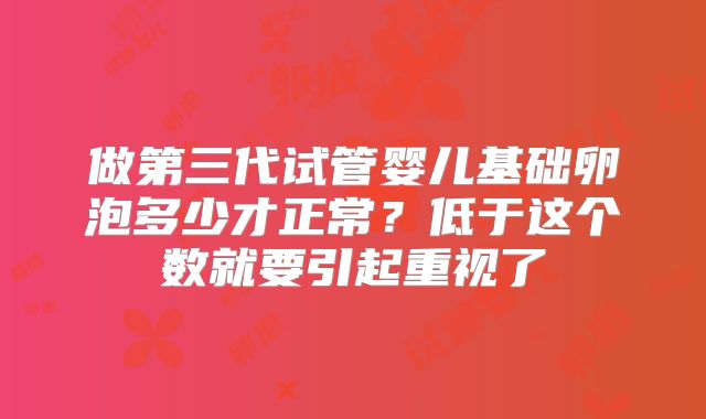 做第三代试管婴儿基础卵泡多少才正常？低于这个数就要引起重视了