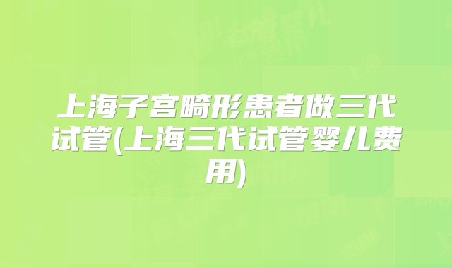 上海子宫畸形患者做三代试管(上海三代试管婴儿费用)