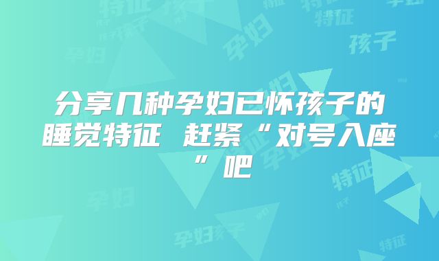 分享几种孕妇已怀孩子的睡觉特征 赶紧“对号入座”吧