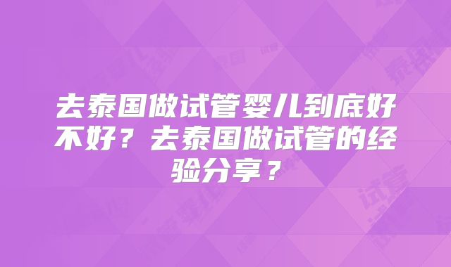 去泰国做试管婴儿到底好不好？去泰国做试管的经验分享？