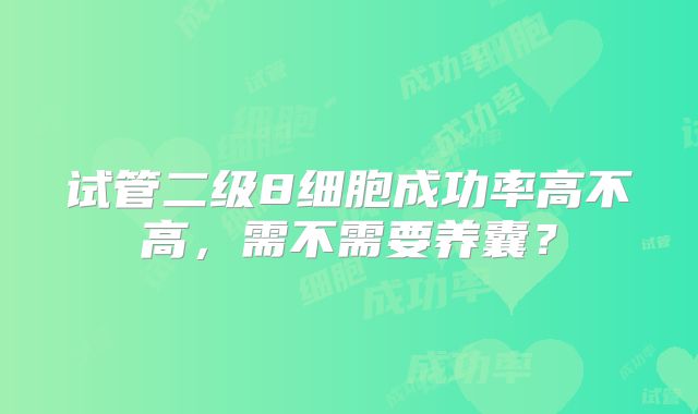 试管二级8细胞成功率高不高,需不需要养囊?