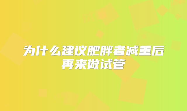 为什么建议肥胖者减重后再来做试管