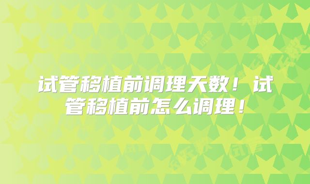 试管移植前调理天数!试管移植前怎么调理!