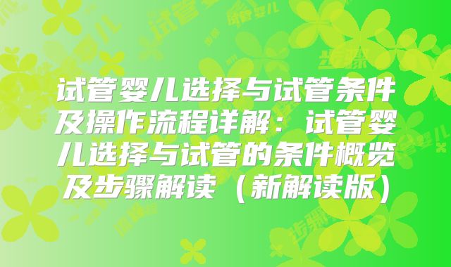 试管婴儿选择与试管条件及操作流程详解:试管婴儿选择与试管的条件概览及步骤解读(新解读版)