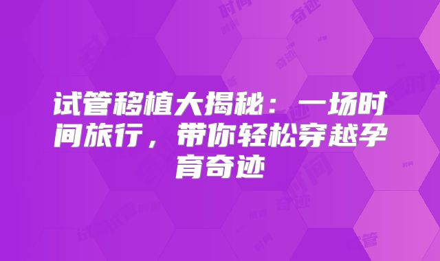 试管移植大揭秘:一场时间旅行,带你轻松穿越孕育奇迹