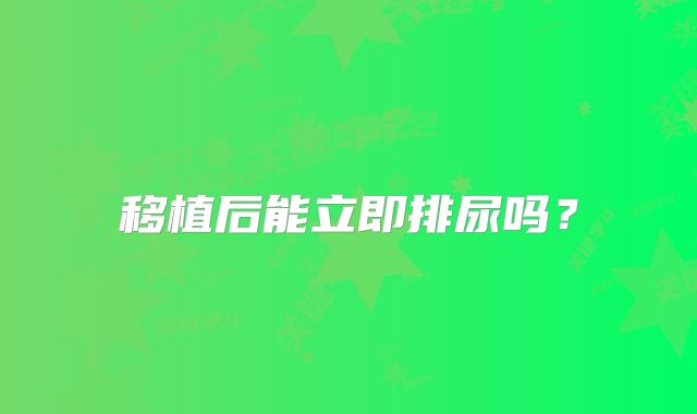 移植后能立即排尿吗？