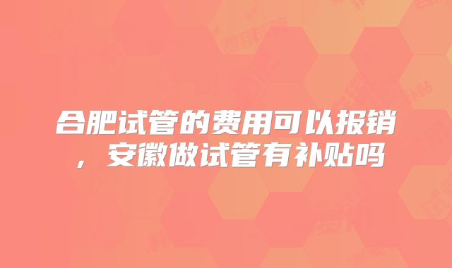 合肥试管的费用可以报销,安徽做试管有补贴吗