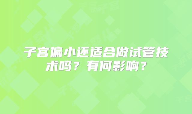 子宫偏小还适合做试管技术吗？有何影响？
