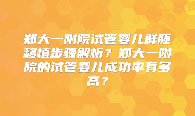 郑大一附院试管婴儿鲜胚移植步骤解析？郑大一附院的试管婴儿成功率有多高？