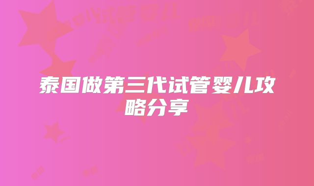 泰国做第三代试管婴儿攻略分享