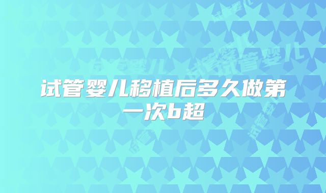 试管婴儿移植后多久做第一次b超