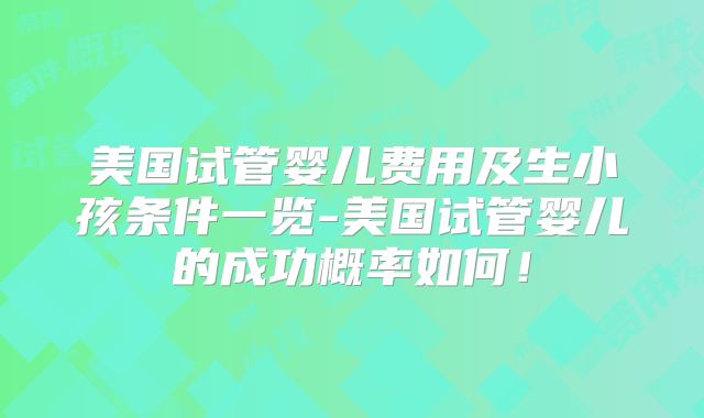 美国试管婴儿费用及生小孩条件一览-美国试管婴儿的成功概率如何！