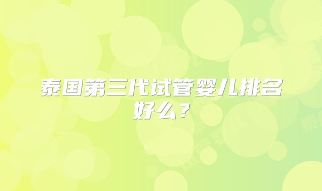 泰国第三代试管婴儿排名好么？