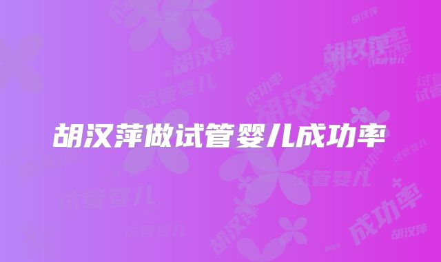 胡汉萍做试管婴儿成功率