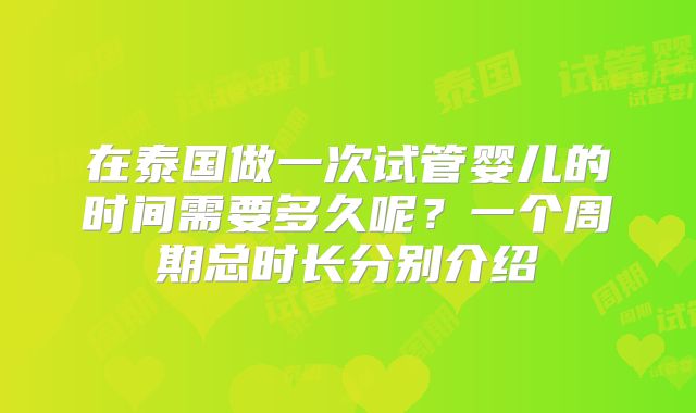 在泰国做一次试管婴儿的时间需要多久呢？一个周期总时长分别介绍