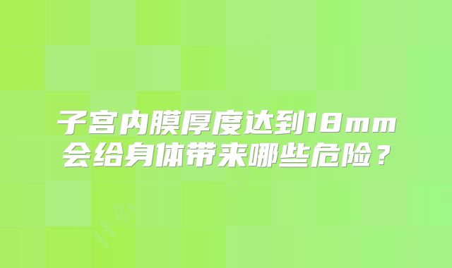 子宫内膜厚度达到18mm会给身体带来哪些危险？