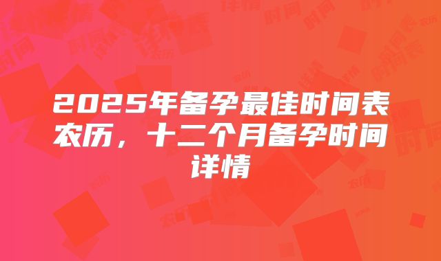 2025年备孕最佳时间表农历,十二个月备孕时间详情