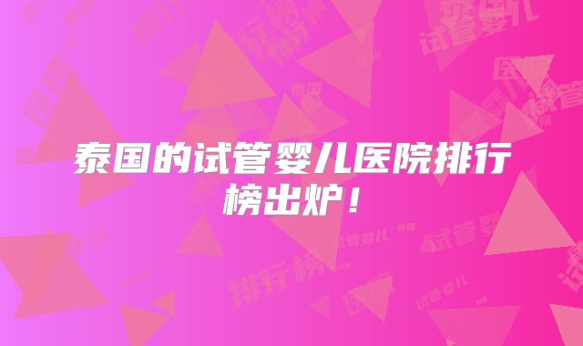 泰国的试管婴儿医院排行榜出炉!