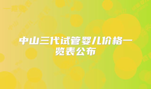 中山三代试管婴儿价格一览表公布