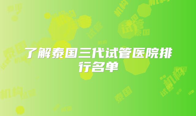 了解泰国三代试管医院排行名单