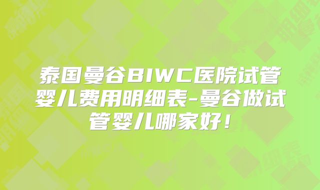 泰国曼谷BIWC医院试管婴儿费用明细表-曼谷做试管婴儿哪家好!