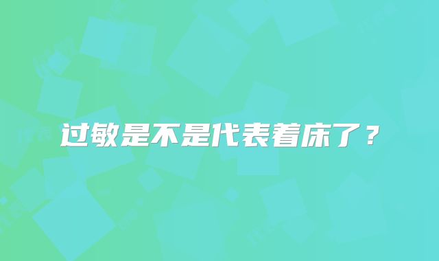 过敏是不是代表着床了？