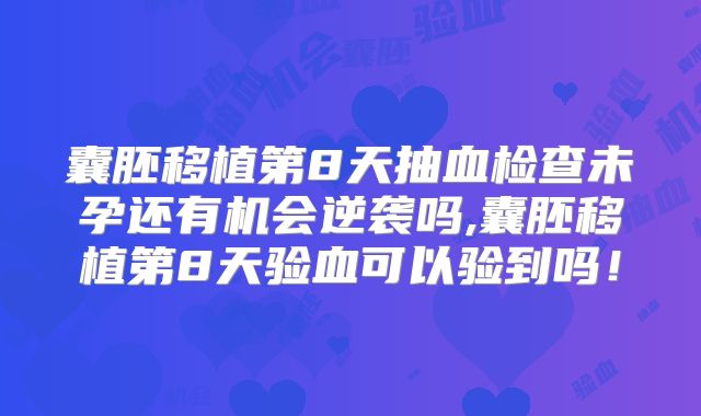 囊胚移植第8天抽血检查未孕还有机会逆袭吗,囊胚移植第8天验血可以验到吗！