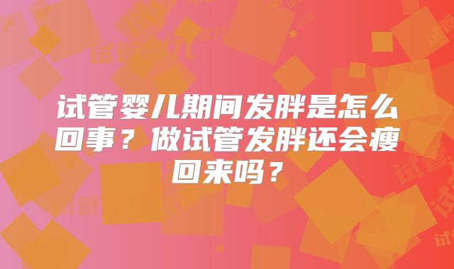 试管婴儿期间发胖是怎么回事？做试管发胖还会瘦回来吗？